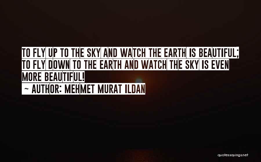Mehmet Murat Ildan Quotes: To Fly Up To The Sky And Watch The Earth Is Beautiful; To Fly Down To The Earth And Watch