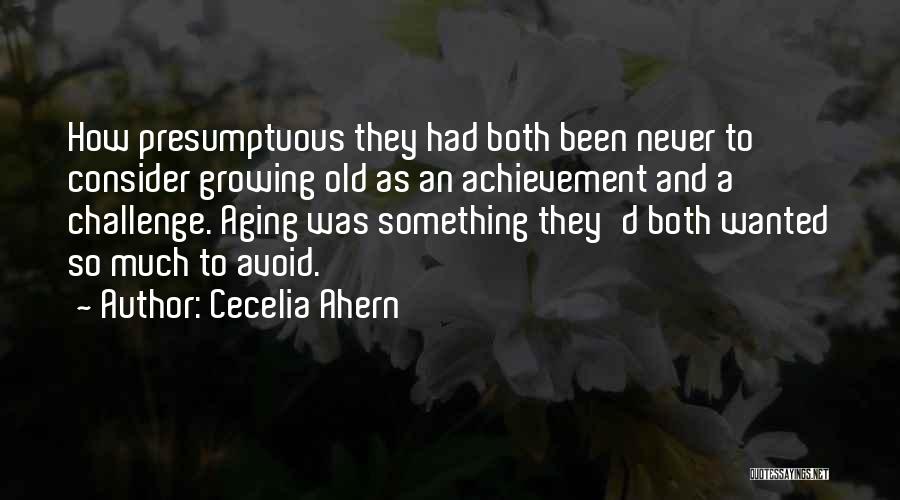 Cecelia Ahern Quotes: How Presumptuous They Had Both Been Never To Consider Growing Old As An Achievement And A Challenge. Aging Was Something