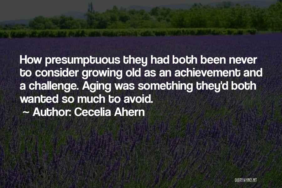 Cecelia Ahern Quotes: How Presumptuous They Had Both Been Never To Consider Growing Old As An Achievement And A Challenge. Aging Was Something