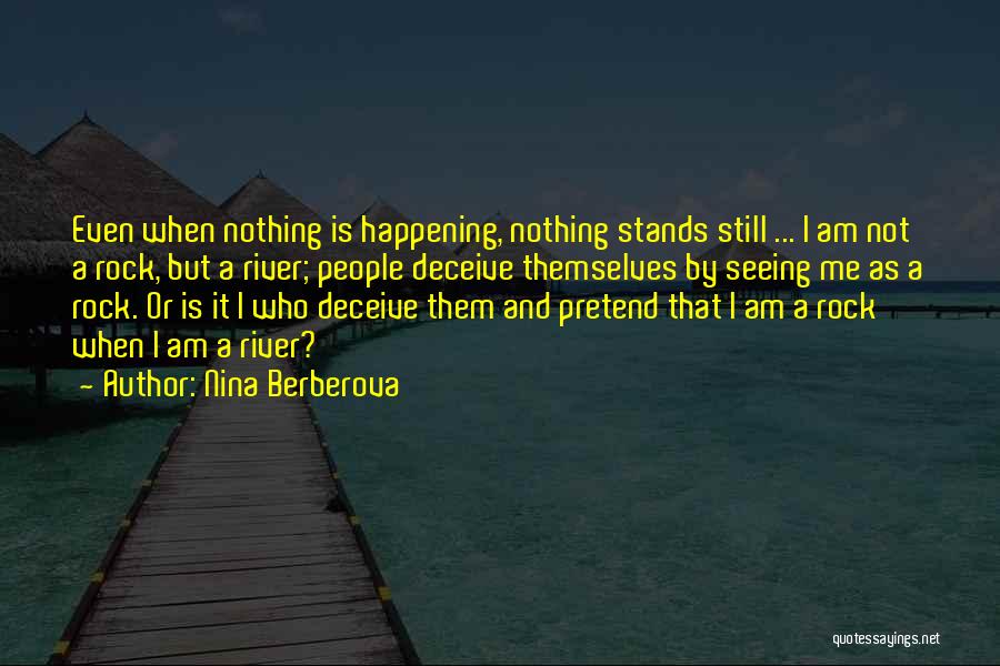 Nina Berberova Quotes: Even When Nothing Is Happening, Nothing Stands Still ... I Am Not A Rock, But A River; People Deceive Themselves