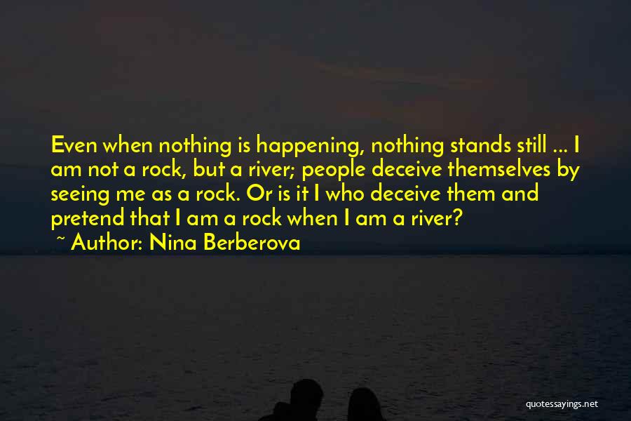 Nina Berberova Quotes: Even When Nothing Is Happening, Nothing Stands Still ... I Am Not A Rock, But A River; People Deceive Themselves