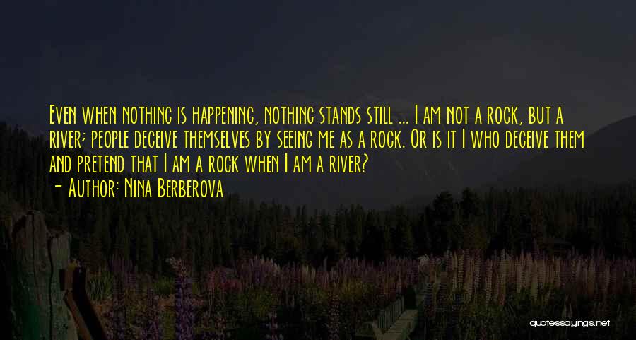 Nina Berberova Quotes: Even When Nothing Is Happening, Nothing Stands Still ... I Am Not A Rock, But A River; People Deceive Themselves