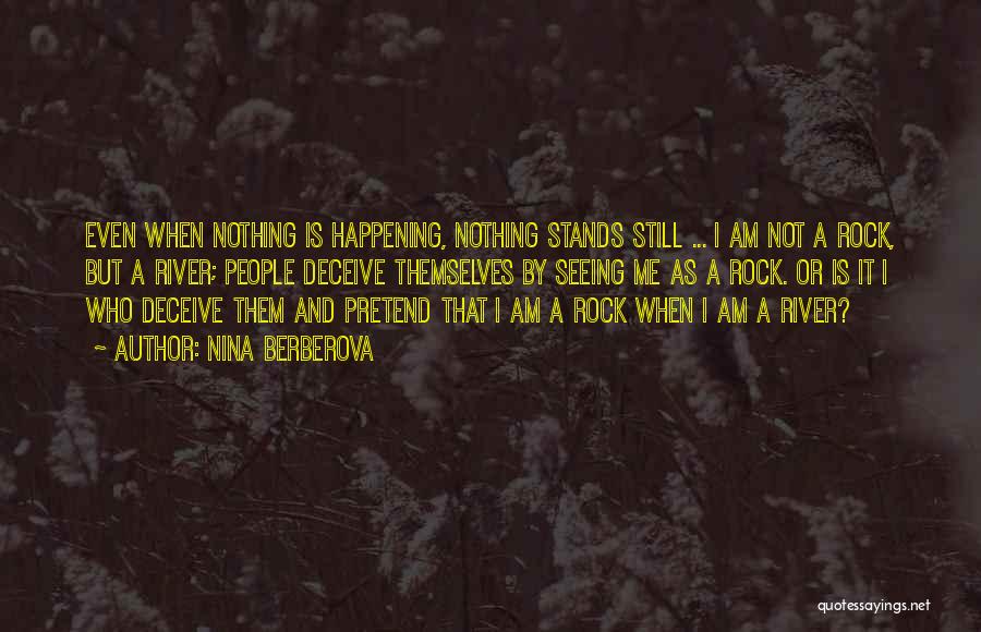 Nina Berberova Quotes: Even When Nothing Is Happening, Nothing Stands Still ... I Am Not A Rock, But A River; People Deceive Themselves