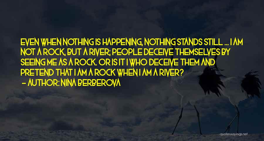 Nina Berberova Quotes: Even When Nothing Is Happening, Nothing Stands Still ... I Am Not A Rock, But A River; People Deceive Themselves