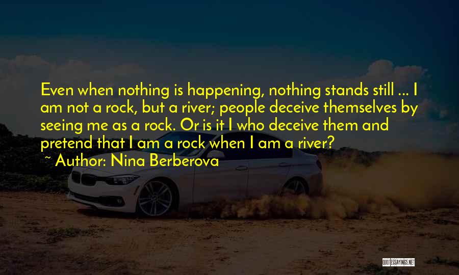 Nina Berberova Quotes: Even When Nothing Is Happening, Nothing Stands Still ... I Am Not A Rock, But A River; People Deceive Themselves