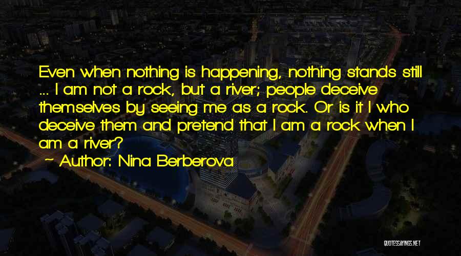 Nina Berberova Quotes: Even When Nothing Is Happening, Nothing Stands Still ... I Am Not A Rock, But A River; People Deceive Themselves