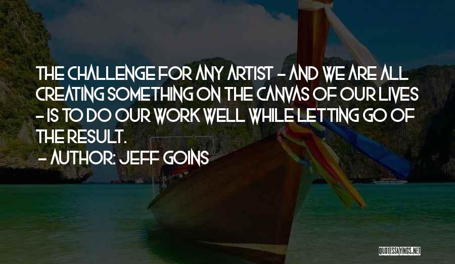 Jeff Goins Quotes: The Challenge For Any Artist - And We Are All Creating Something On The Canvas Of Our Lives - Is