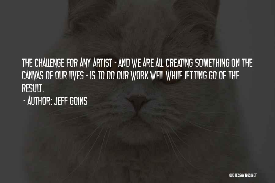 Jeff Goins Quotes: The Challenge For Any Artist - And We Are All Creating Something On The Canvas Of Our Lives - Is