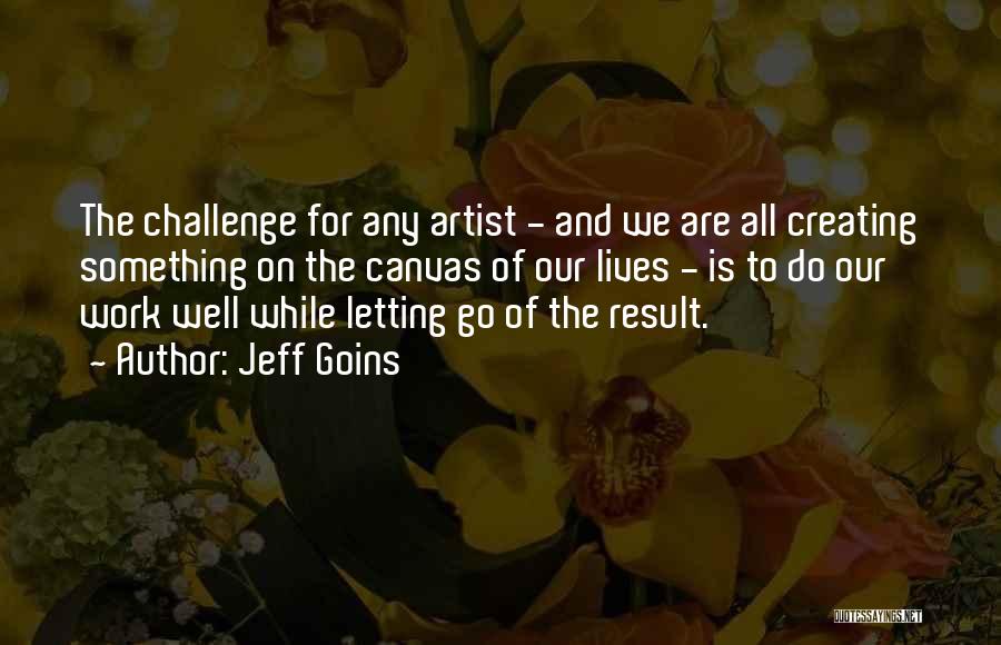 Jeff Goins Quotes: The Challenge For Any Artist - And We Are All Creating Something On The Canvas Of Our Lives - Is