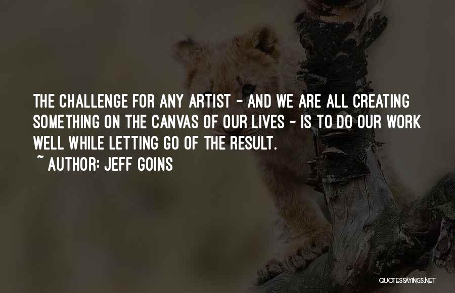 Jeff Goins Quotes: The Challenge For Any Artist - And We Are All Creating Something On The Canvas Of Our Lives - Is