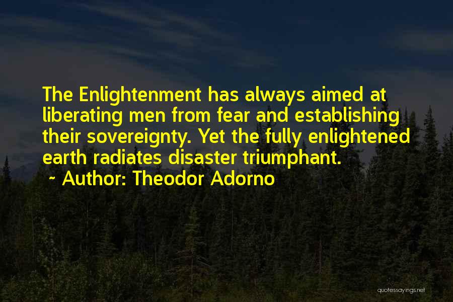 Theodor Adorno Quotes: The Enlightenment Has Always Aimed At Liberating Men From Fear And Establishing Their Sovereignty. Yet The Fully Enlightened Earth Radiates