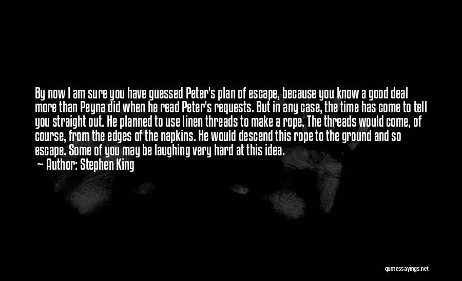 Stephen King Quotes: By Now I Am Sure You Have Guessed Peter's Plan Of Escape, Because You Know A Good Deal More Than