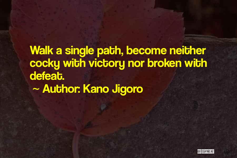 Kano Jigoro Quotes: Walk A Single Path, Become Neither Cocky With Victory Nor Broken With Defeat.