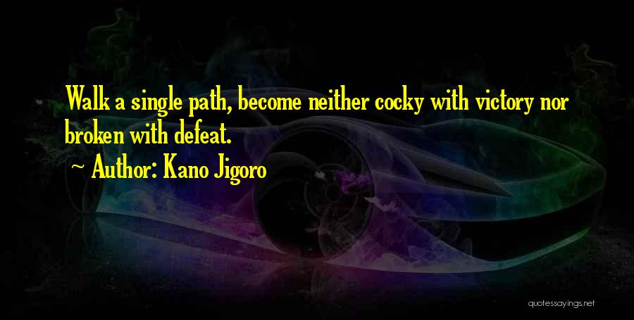 Kano Jigoro Quotes: Walk A Single Path, Become Neither Cocky With Victory Nor Broken With Defeat.