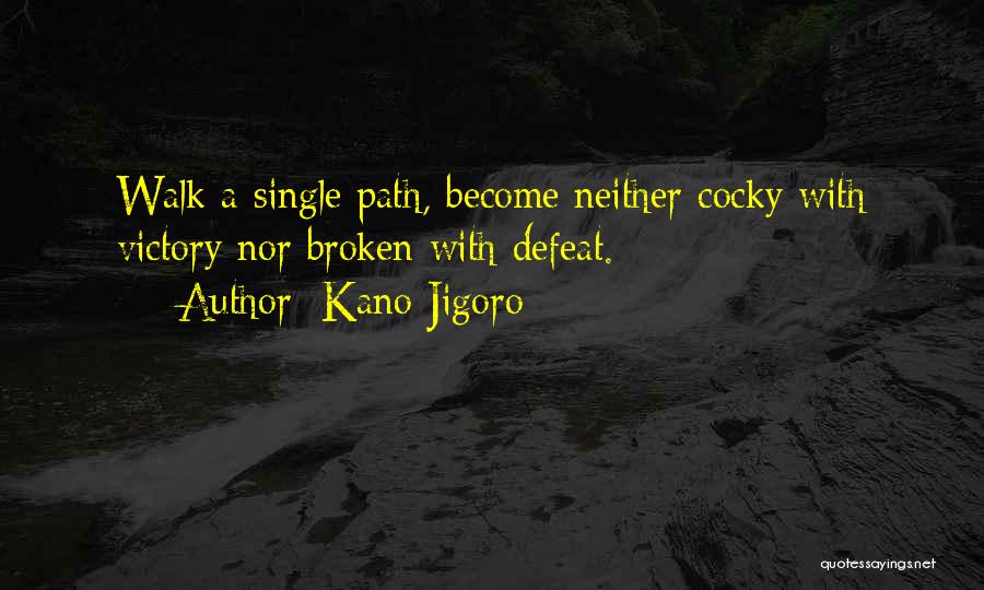 Kano Jigoro Quotes: Walk A Single Path, Become Neither Cocky With Victory Nor Broken With Defeat.