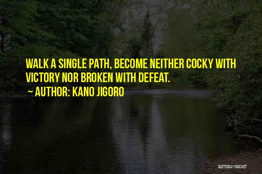 Kano Jigoro Quotes: Walk A Single Path, Become Neither Cocky With Victory Nor Broken With Defeat.