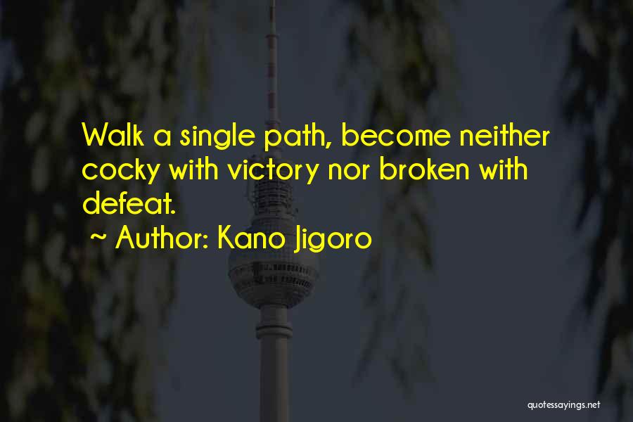 Kano Jigoro Quotes: Walk A Single Path, Become Neither Cocky With Victory Nor Broken With Defeat.