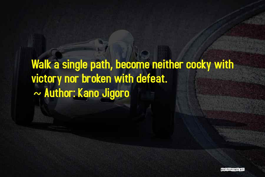 Kano Jigoro Quotes: Walk A Single Path, Become Neither Cocky With Victory Nor Broken With Defeat.