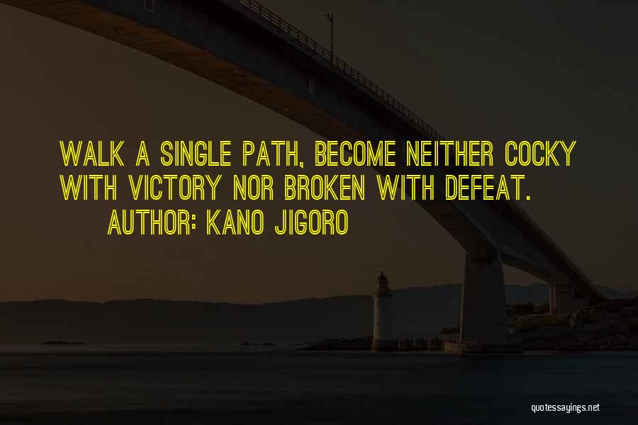 Kano Jigoro Quotes: Walk A Single Path, Become Neither Cocky With Victory Nor Broken With Defeat.