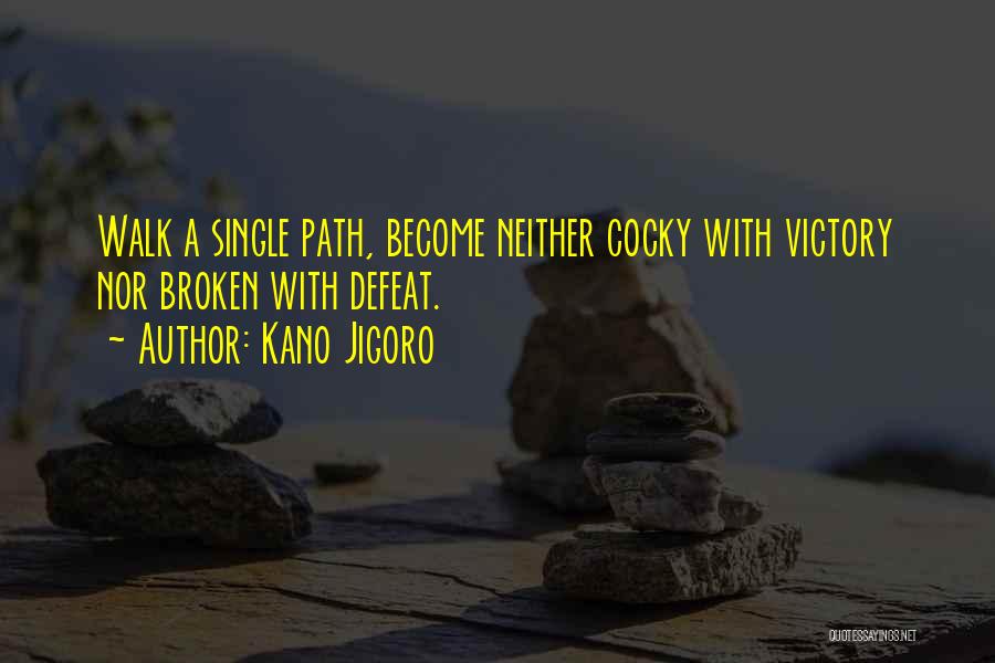 Kano Jigoro Quotes: Walk A Single Path, Become Neither Cocky With Victory Nor Broken With Defeat.