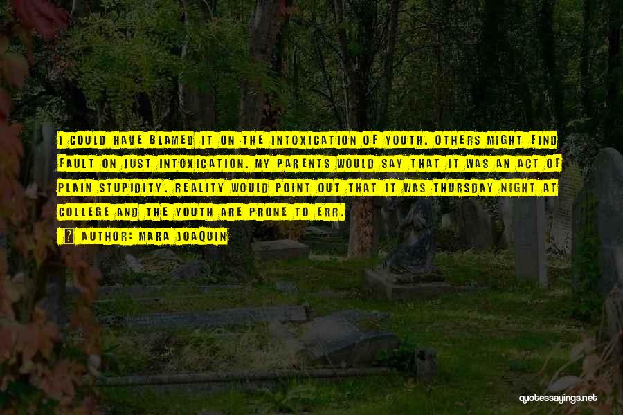 Mara Joaquin Quotes: I Could Have Blamed It On The Intoxication Of Youth. Others Might Find Fault On Just Intoxication. My Parents Would