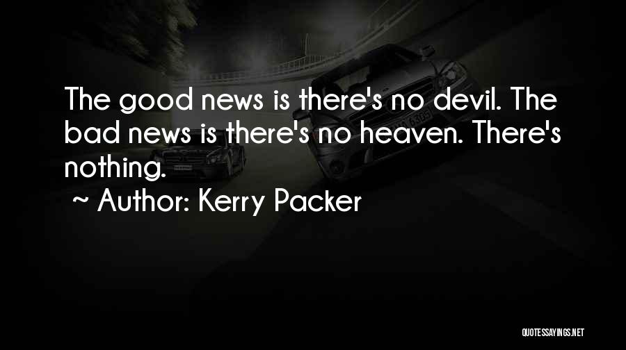 Kerry Packer Quotes: The Good News Is There's No Devil. The Bad News Is There's No Heaven. There's Nothing.