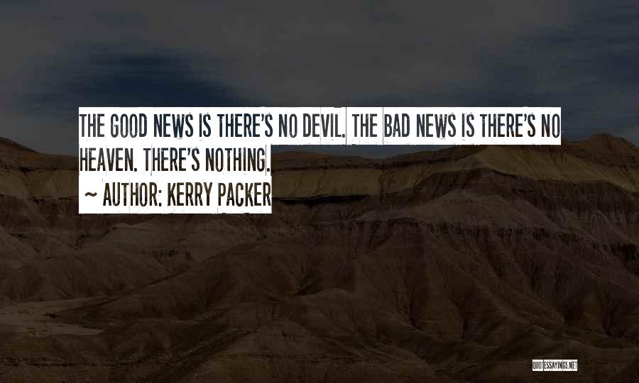 Kerry Packer Quotes: The Good News Is There's No Devil. The Bad News Is There's No Heaven. There's Nothing.