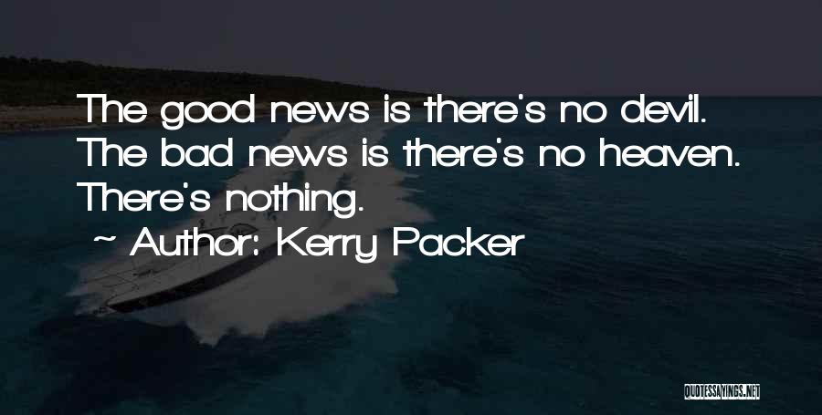 Kerry Packer Quotes: The Good News Is There's No Devil. The Bad News Is There's No Heaven. There's Nothing.