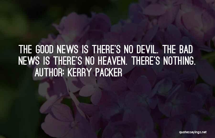 Kerry Packer Quotes: The Good News Is There's No Devil. The Bad News Is There's No Heaven. There's Nothing.