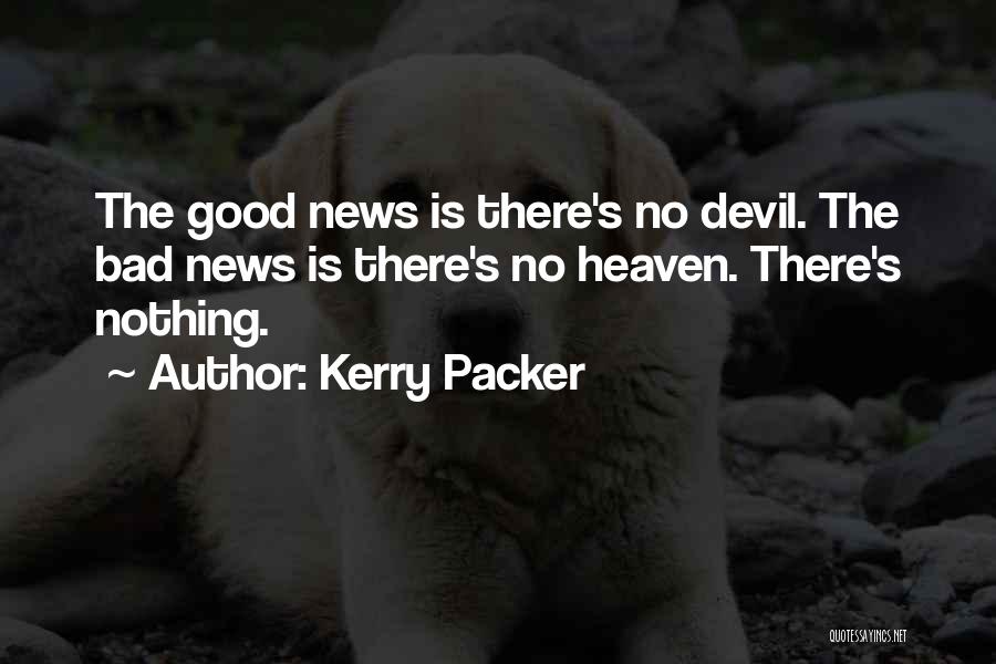 Kerry Packer Quotes: The Good News Is There's No Devil. The Bad News Is There's No Heaven. There's Nothing.