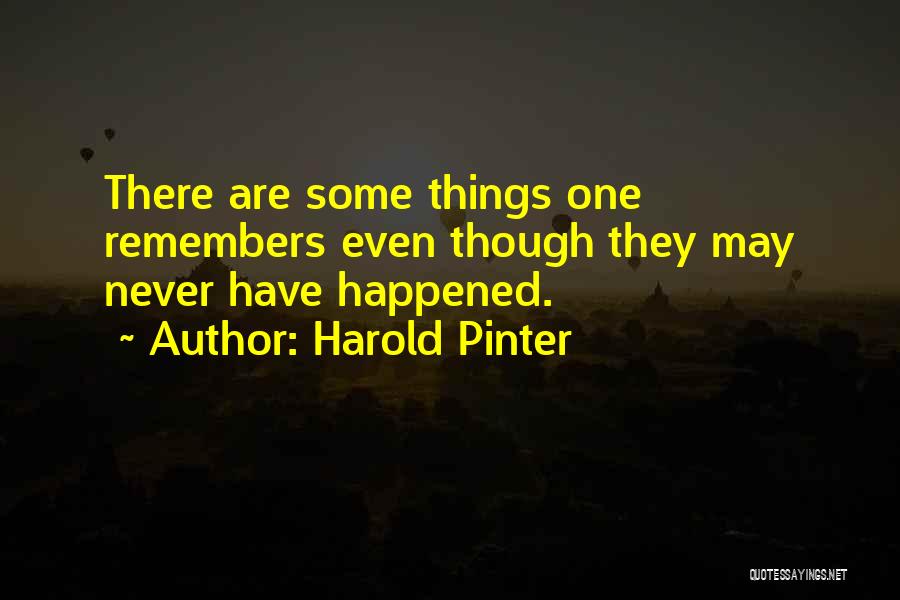 Harold Pinter Quotes: There Are Some Things One Remembers Even Though They May Never Have Happened.