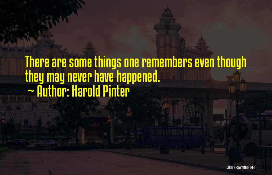 Harold Pinter Quotes: There Are Some Things One Remembers Even Though They May Never Have Happened.