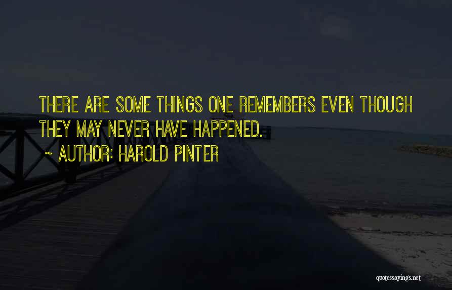 Harold Pinter Quotes: There Are Some Things One Remembers Even Though They May Never Have Happened.