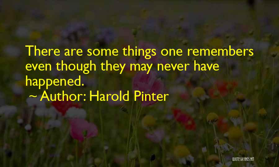 Harold Pinter Quotes: There Are Some Things One Remembers Even Though They May Never Have Happened.
