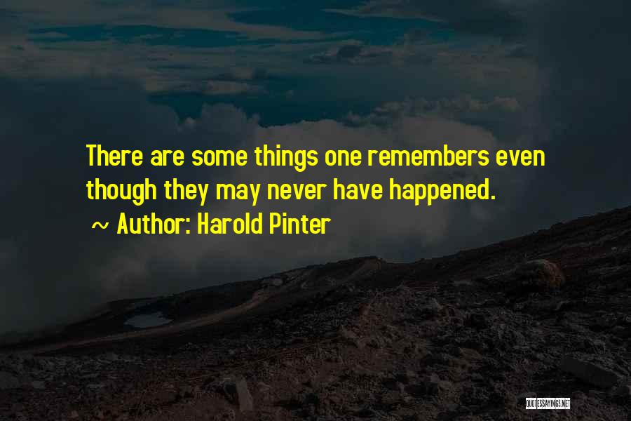 Harold Pinter Quotes: There Are Some Things One Remembers Even Though They May Never Have Happened.