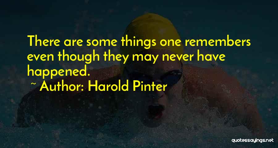 Harold Pinter Quotes: There Are Some Things One Remembers Even Though They May Never Have Happened.
