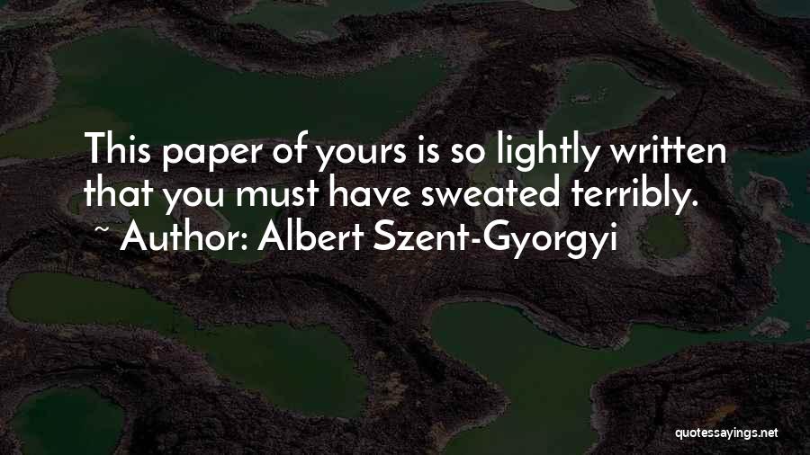Albert Szent-Gyorgyi Quotes: This Paper Of Yours Is So Lightly Written That You Must Have Sweated Terribly.