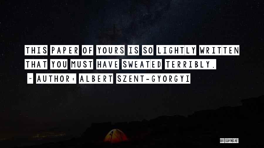 Albert Szent-Gyorgyi Quotes: This Paper Of Yours Is So Lightly Written That You Must Have Sweated Terribly.
