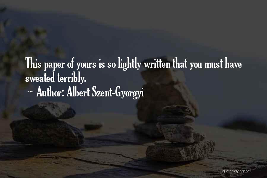Albert Szent-Gyorgyi Quotes: This Paper Of Yours Is So Lightly Written That You Must Have Sweated Terribly.