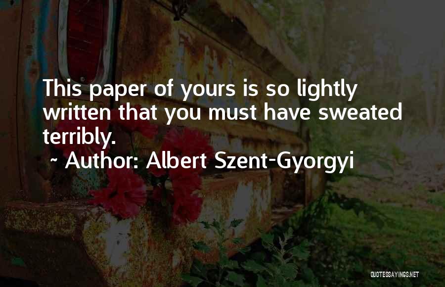Albert Szent-Gyorgyi Quotes: This Paper Of Yours Is So Lightly Written That You Must Have Sweated Terribly.