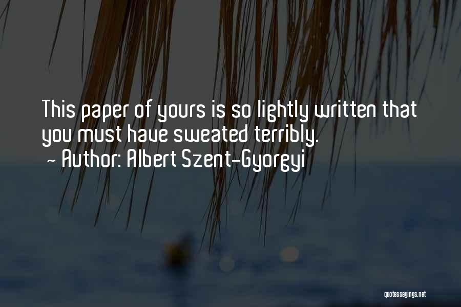 Albert Szent-Gyorgyi Quotes: This Paper Of Yours Is So Lightly Written That You Must Have Sweated Terribly.