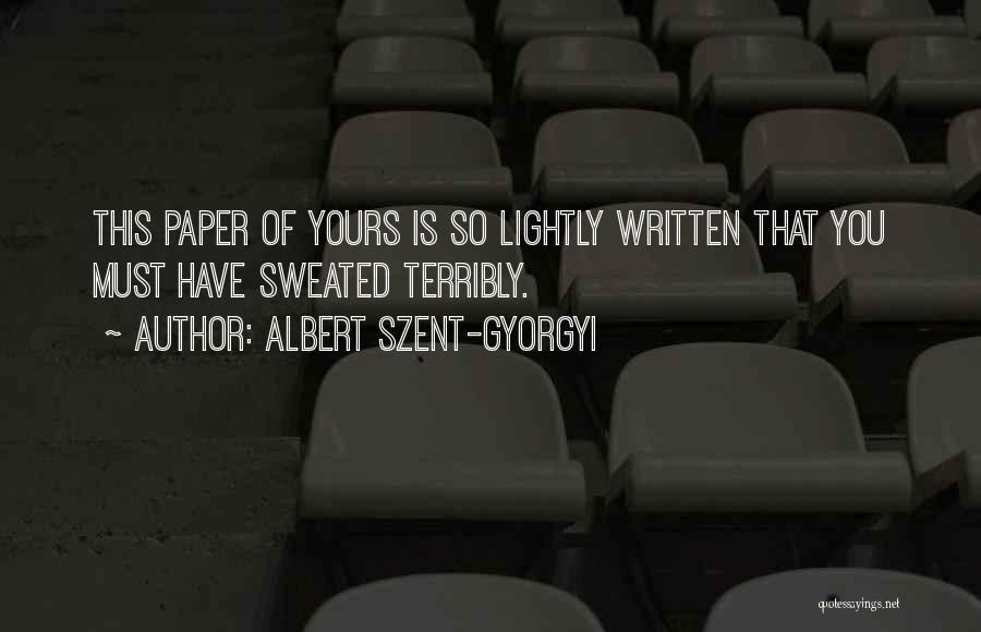 Albert Szent-Gyorgyi Quotes: This Paper Of Yours Is So Lightly Written That You Must Have Sweated Terribly.