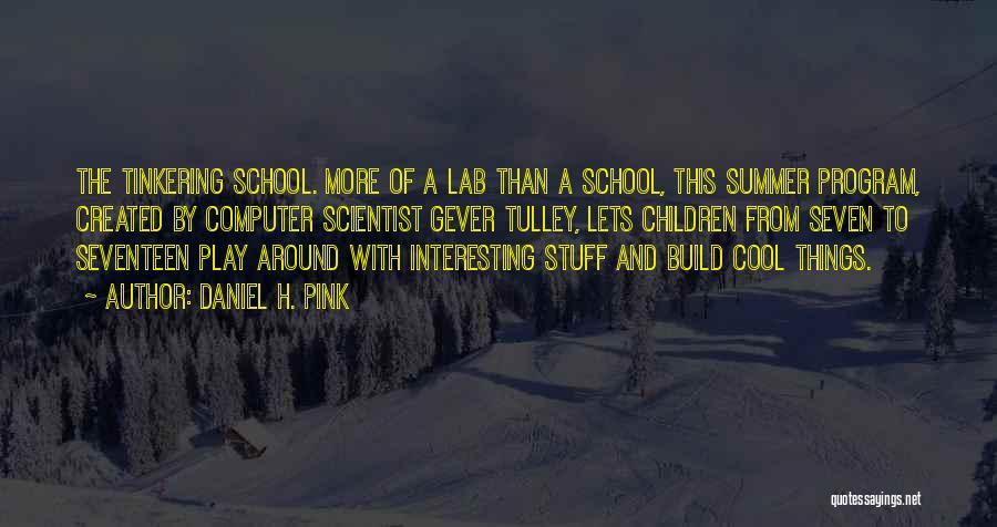 Daniel H. Pink Quotes: The Tinkering School. More Of A Lab Than A School, This Summer Program, Created By Computer Scientist Gever Tulley, Lets