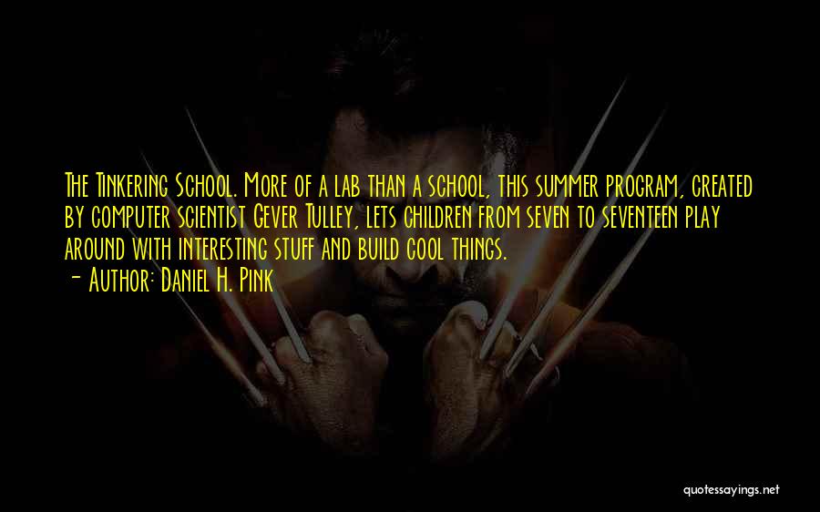 Daniel H. Pink Quotes: The Tinkering School. More Of A Lab Than A School, This Summer Program, Created By Computer Scientist Gever Tulley, Lets