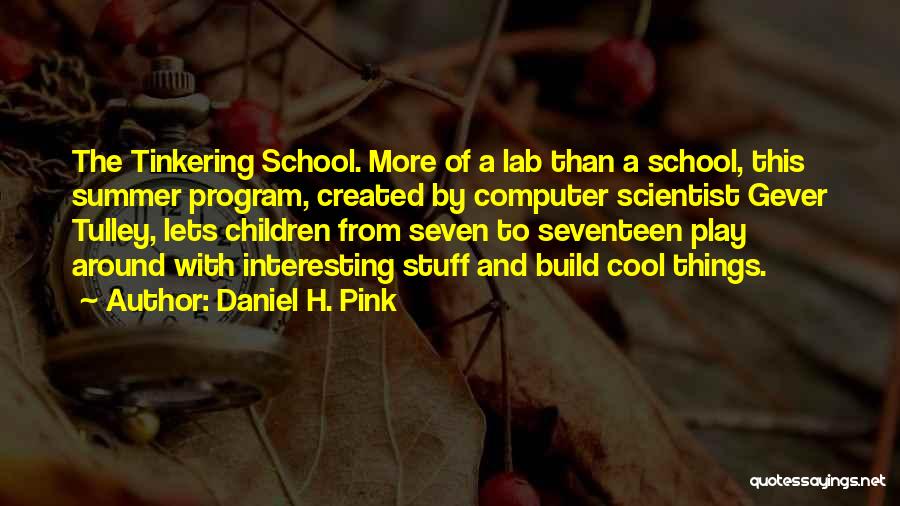 Daniel H. Pink Quotes: The Tinkering School. More Of A Lab Than A School, This Summer Program, Created By Computer Scientist Gever Tulley, Lets