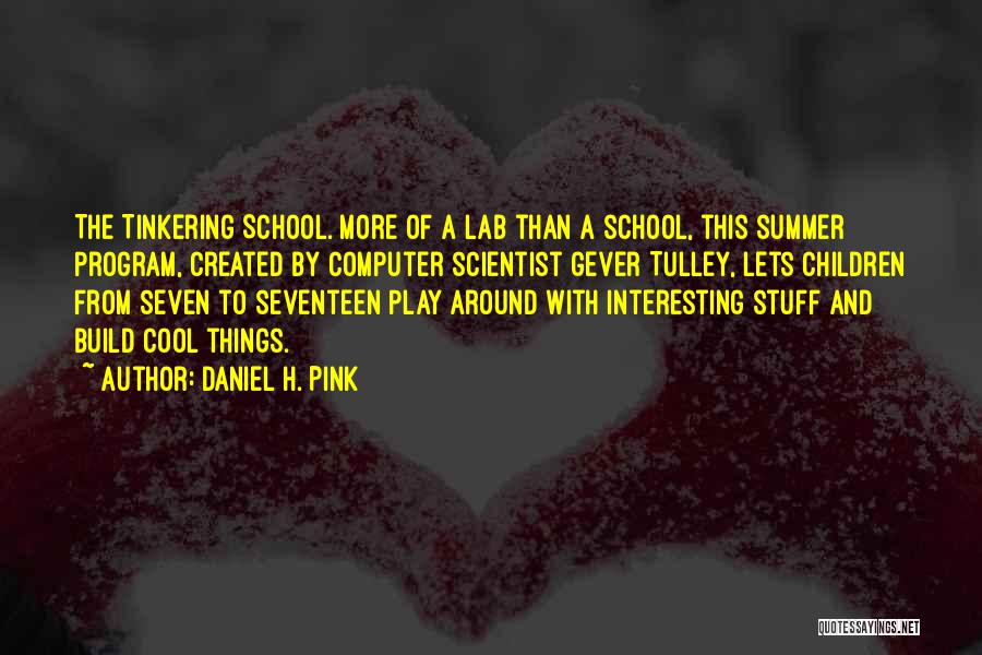 Daniel H. Pink Quotes: The Tinkering School. More Of A Lab Than A School, This Summer Program, Created By Computer Scientist Gever Tulley, Lets