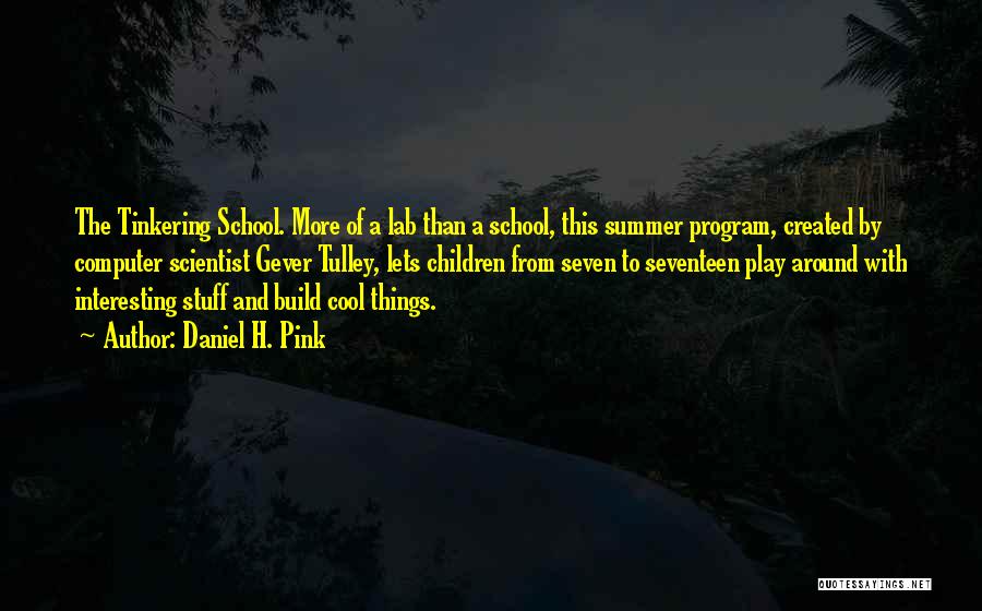 Daniel H. Pink Quotes: The Tinkering School. More Of A Lab Than A School, This Summer Program, Created By Computer Scientist Gever Tulley, Lets