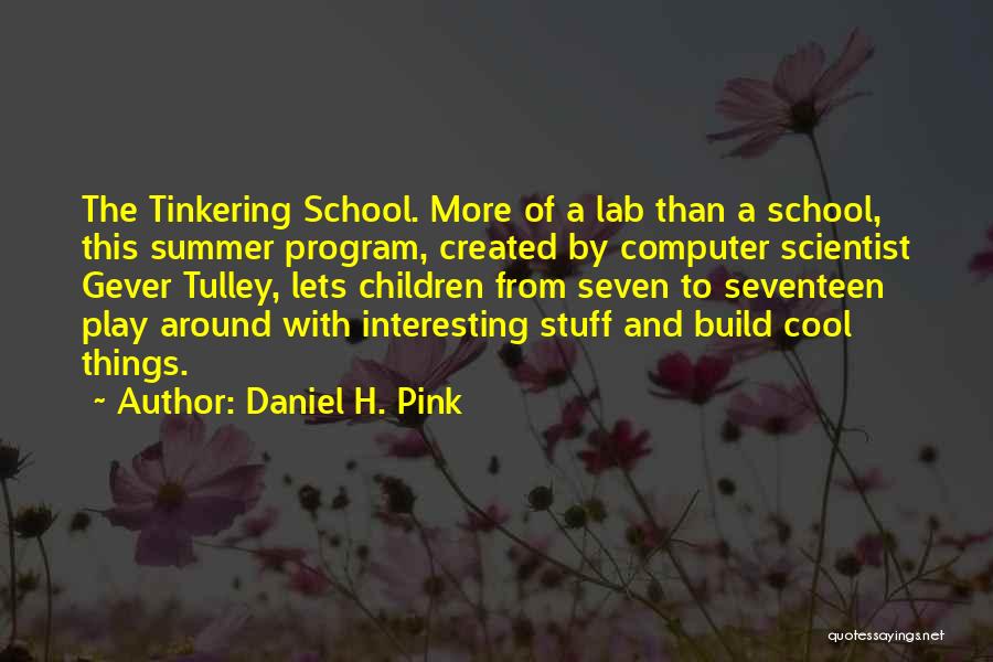Daniel H. Pink Quotes: The Tinkering School. More Of A Lab Than A School, This Summer Program, Created By Computer Scientist Gever Tulley, Lets