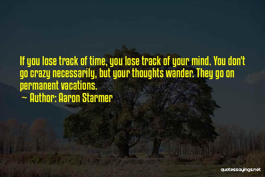 Aaron Starmer Quotes: If You Lose Track Of Time, You Lose Track Of Your Mind. You Don't Go Crazy Necessarily, But Your Thoughts