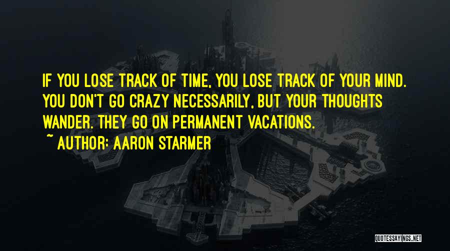 Aaron Starmer Quotes: If You Lose Track Of Time, You Lose Track Of Your Mind. You Don't Go Crazy Necessarily, But Your Thoughts